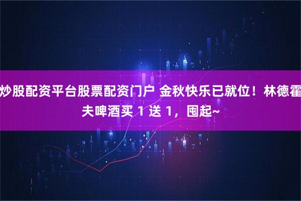 炒股配资平台股票配资门户 金秋快乐已就位！林德霍夫啤酒买 1 送 1，囤起~