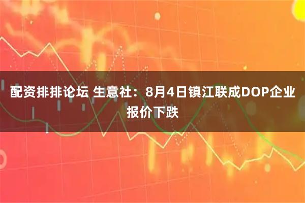 配资排排论坛 生意社：8月4日镇江联成DOP企业报价下跌