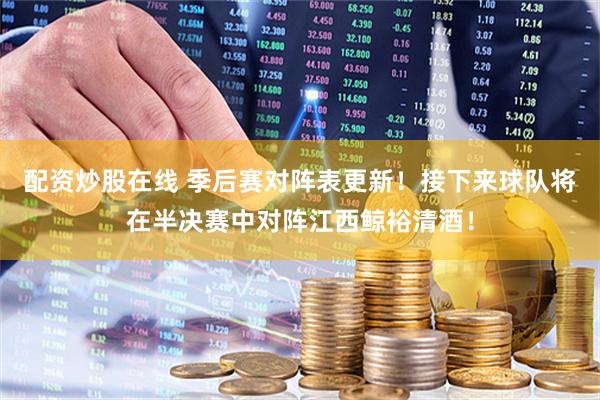 配资炒股在线 季后赛对阵表更新！接下来球队将在半决赛中对阵江西鲸裕清酒！
