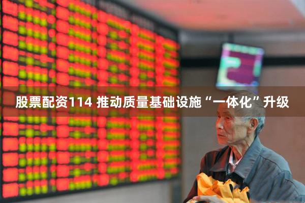 股票配资114 推动质量基础设施“一体化”升级