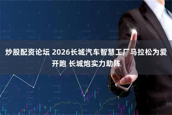 炒股配资论坛 2026长城汽车智慧工厂马拉松为爱开跑 长城炮实力助阵