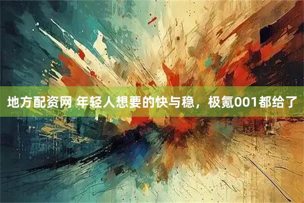 地方配资网 年轻人想要的快与稳，极氪001都给了