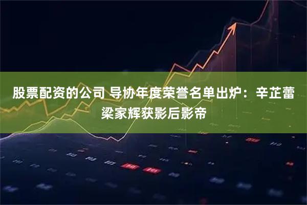 股票配资的公司 导协年度荣誉名单出炉：辛芷蕾梁家辉获影后影帝